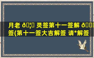 月老 🦍 灵签第十一签解 🐛 签(第十一签大吉解签 请*
解签玄天意)